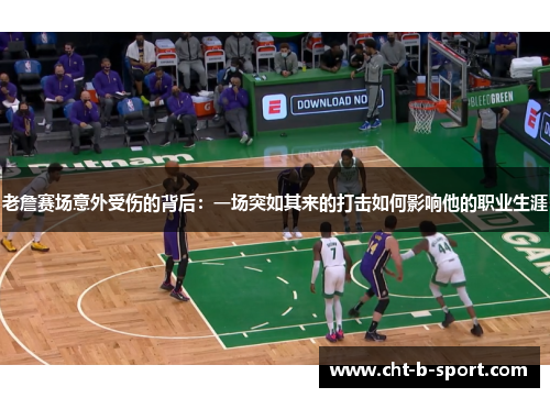 老詹赛场意外受伤的背后：一场突如其来的打击如何影响他的职业生涯