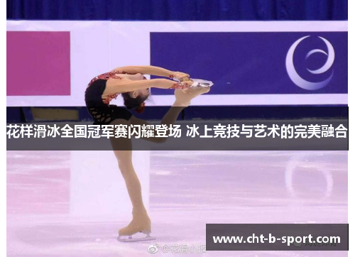 花样滑冰全国冠军赛闪耀登场 冰上竞技与艺术的完美融合