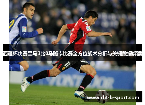西超杯决赛皇马3比0马略卡比赛全方位战术分析与关键数据解读