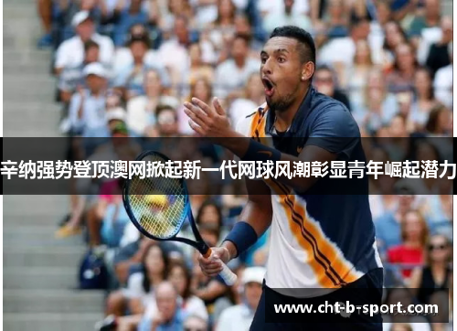 辛纳强势登顶澳网掀起新一代网球风潮彰显青年崛起潜力