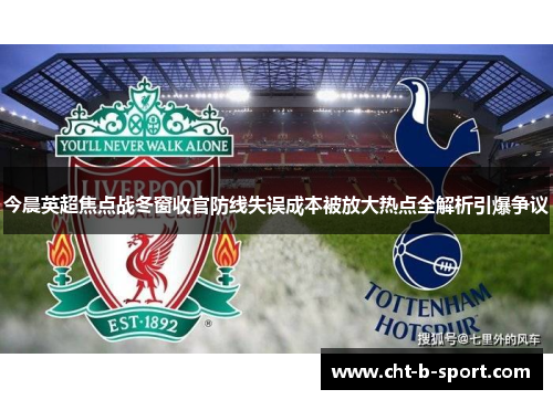 今晨英超焦点战冬窗收官防线失误成本被放大热点全解析引爆争议