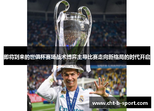 即将到来的世俱杯赛场战术博弈主导比赛走向新格局的时代开启