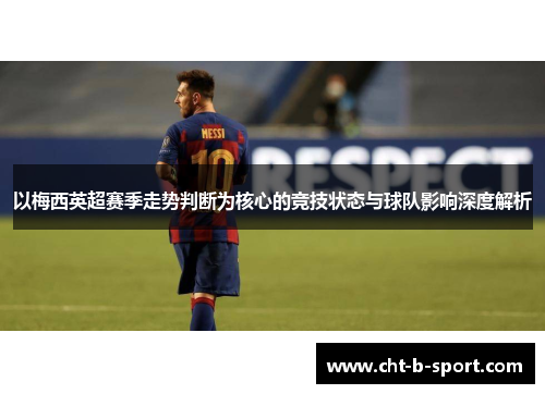 以梅西英超赛季走势判断为核心的竞技状态与球队影响深度解析