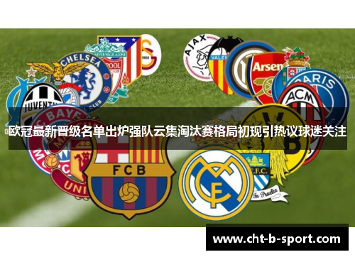 欧冠最新晋级名单出炉强队云集淘汰赛格局初现引热议球迷关注