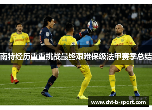 南特经历重重挑战最终艰难保级法甲赛季总结 南特经历重重挑战最终艰难保级法甲赛季总结