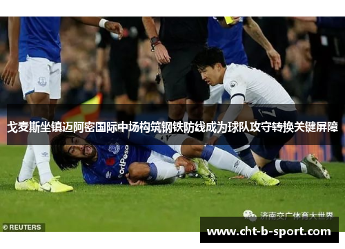 戈麦斯坐镇迈阿密国际中场构筑钢铁防线成为球队攻守转换关键屏障 戈麦斯坐镇迈阿密国际中场构筑钢铁防线成为球队攻守转换关键屏障