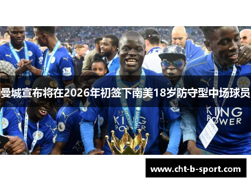 曼城宣布将在2026年初签下南美18岁防守型中场球员 曼城宣布将在2026年初签下南美18岁防守型中场球员