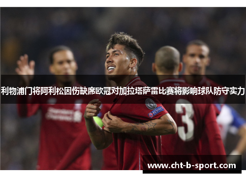 利物浦门将阿利松因伤缺席欧冠对加拉塔萨雷比赛将影响球队防守实力 利物浦门将阿利松因伤缺席欧冠对加拉塔萨雷比赛将影响球队防守实力