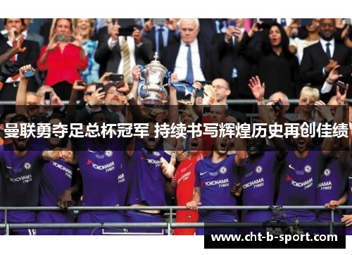 曼联勇夺足总杯冠军 持续书写辉煌历史再创佳绩