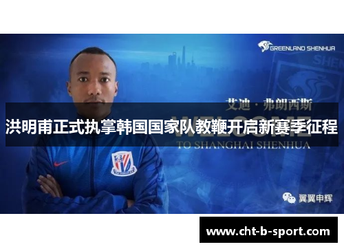 洪明甫正式执掌韩国国家队教鞭开启新赛季征程