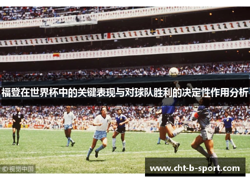 福登在世界杯中的关键表现与对球队胜利的决定性作用分析