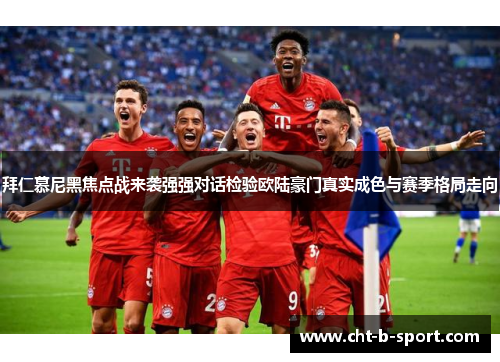 拜仁慕尼黑焦点战来袭强强对话检验欧陆豪门真实成色与赛季格局走向