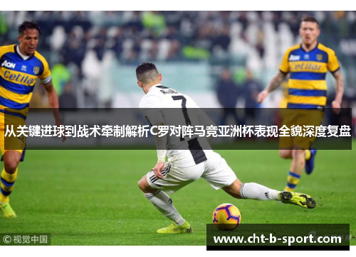 从关键进球到战术牵制解析C罗对阵马竞亚洲杯表现全貌深度复盘 从关键进球到战术牵制解析C罗对阵马竞亚洲杯表现全貌深度复盘