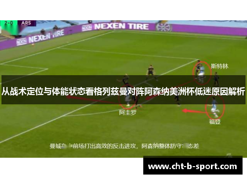 从战术定位与体能状态看格列兹曼对阵阿森纳美洲杯低迷原因解析