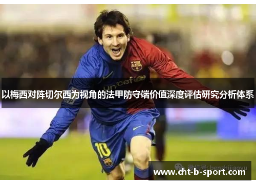 以梅西对阵切尔西为视角的法甲防守端价值深度评估研究分析体系