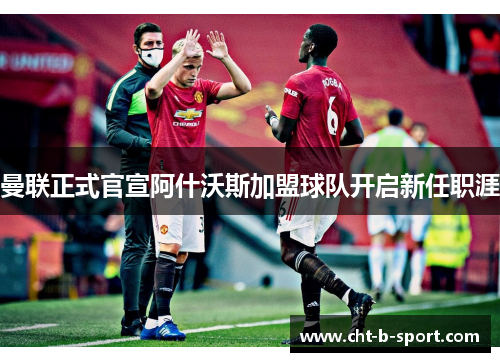 曼联正式官宣阿什沃斯加盟球队开启新任职涯 曼联正式官宣阿什沃斯加盟球队开启新任职涯
