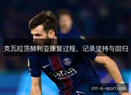 克瓦拉茨赫利亚康复过程，记录坚持与回归