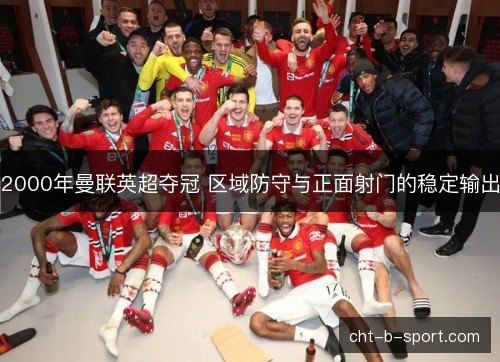 2000年曼联英超夺冠 区域防守与正面射门的稳定输出